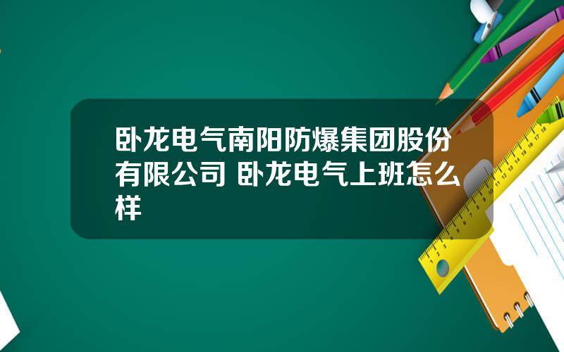 卧龙电气南阳防爆集团股份有限公司 卧龙电气上班怎么样